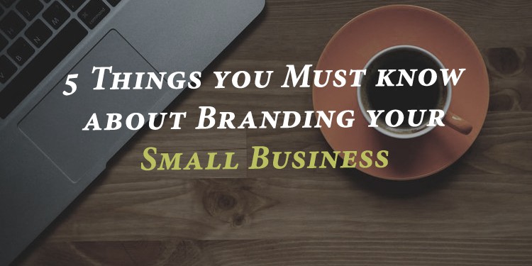 5 Things you Must know about Branding your Small Business